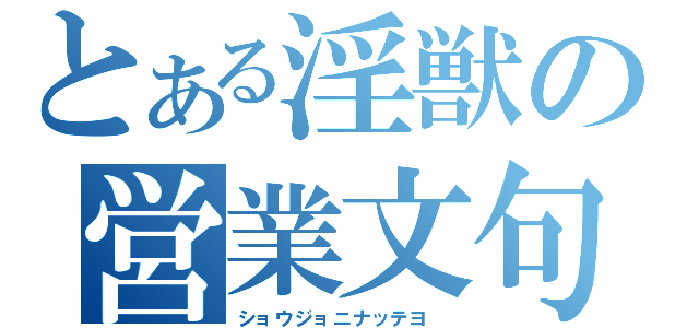 とある淫獣の営業文句（ショウジョニナッテヨ ）