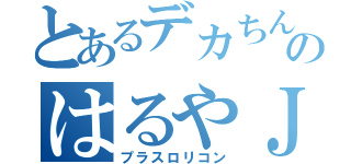 とあるデカちんのはるやＪＵＮＧＬＥ（プラスロリコン）