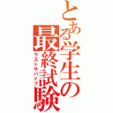 とある学生の最終試験（ラストサバイブ）