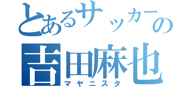 とあるサッカーの吉田麻也（マヤニスタ）