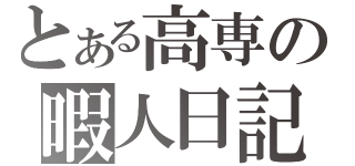 とある高専の暇人日記（）