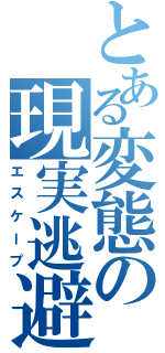 とある変態の現実逃避（エスケープ）