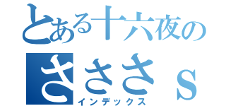 とある十六夜のさささｓ（インデックス）