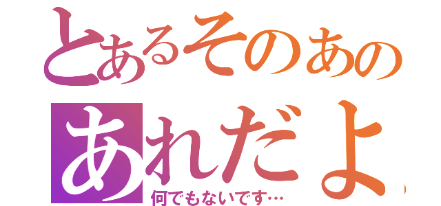 とあるそのあのあれだよ（何でもないです…）