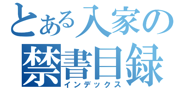 とある入家の禁書目録（インデックス）