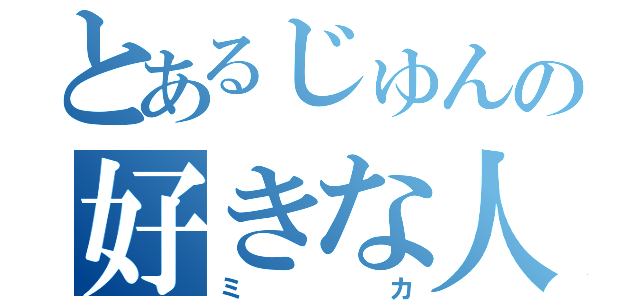 とあるじゅんの好きな人（ミカ）