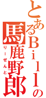 とあるＢｉｌｌｙの馬鹿野郎（りーぜんと）