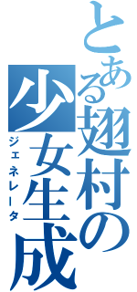 とある翅村の少女生成（ジェネレータ）