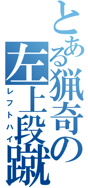 とある猟奇の左上段蹴（レフトハイ）