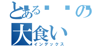 とある👻の大食い（インデックス）