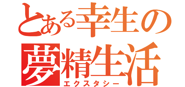 とある幸生の夢精生活（エクスタシー）