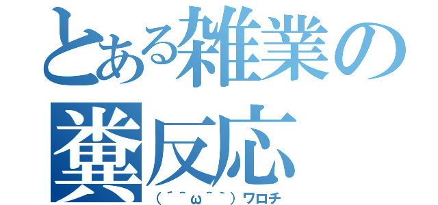 とある雑業の糞反応（（´＾ω＾｀）ワロチ）