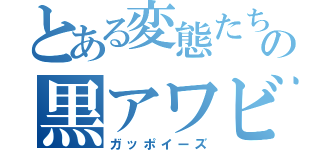 とある変態たちの黒アワビ軍団（ガッポイーズ）