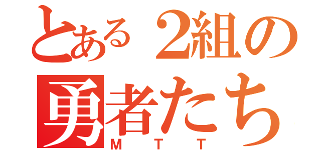 とある２組の勇者たち（ＭＴＴ）