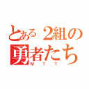 とある２組の勇者たち（ＭＴＴ）