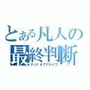 とある凡人の最終判断（デッドオアアライブ）