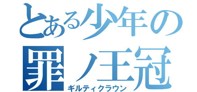 とある少年の罪ノ王冠（ギルティクラウン）