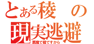 とある稜の現実逃避（悪魔で稜ですから）