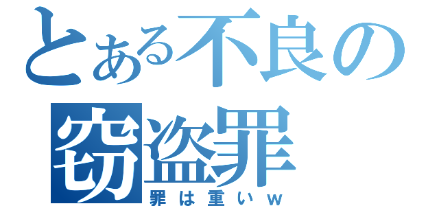 とある不良の窃盗罪（罪は重いｗ）