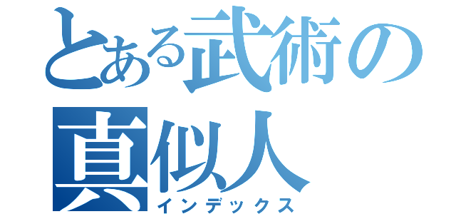 とある武術の真似人（インデックス）