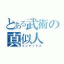 とある武術の真似人（インデックス）