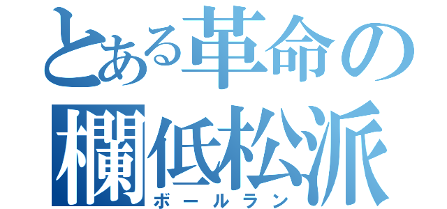 とある革命の欄低松派（ボールラン）