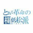 とある革命の欄低松派（ボールラン）