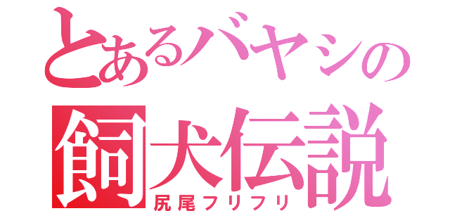 とあるバヤシの飼犬伝説（尻尾フリフリ）