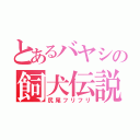 とあるバヤシの飼犬伝説（尻尾フリフリ）