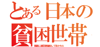 とある日本の貧困世帯（韓国に超巨額援助して抜かれた）