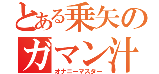 とある乗矢のガマン汁（オナニーマスター）