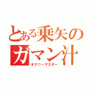 とある乗矢のガマン汁（オナニーマスター）