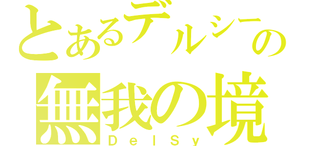 とあるデルシーの無我の境地（ＤｅｌＳｙ）