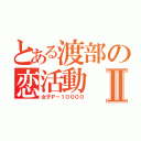 とある渡部の恋活動Ⅱ（女子Ｐ－１００００）