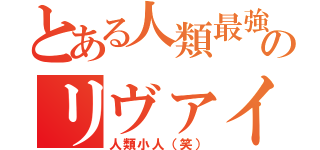 とある人類最強のリヴァイ（人類小人（笑））