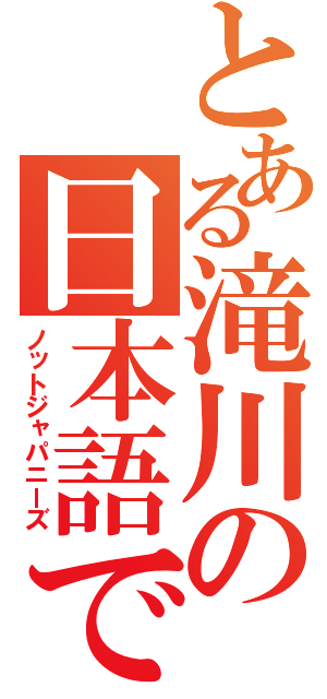 とある滝川の日本語でおｋ（ノットジャパニーズ）