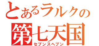 とあるラルクの第七天国（セブンスヘブン）