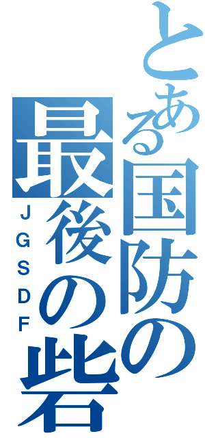 とある国防の最後の砦（ＪＧＳＤＦ）