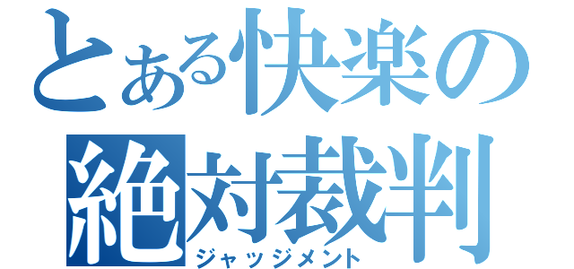 とある快楽の絶対裁判（ジャッジメント）