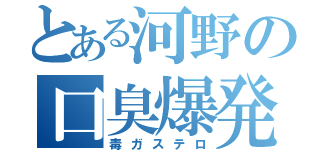 とある河野の口臭爆発（毒ガステロ）