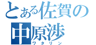 とある佐賀の中原渉（ワタリン）