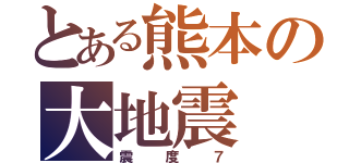 とある熊本の大地震（震度７）