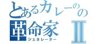 とあるカレーのの革命家Ⅱ（ジェネレーター）