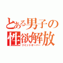 とある男子の性欲解放（リミットオーバー）