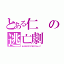 とある仁の逃亡劇（俺と地獄の果てまで堕ちてみないか？）