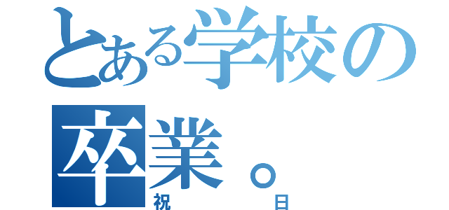 とある学校の卒業。（祝日）