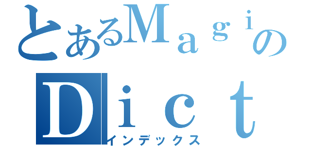 とあるＭａｇｉｃのＤｉｃｔｉｏｎａｒｙ（インデックス）