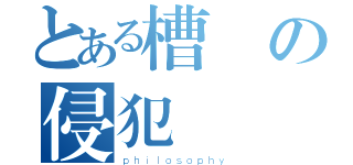 とある槽の侵犯（ｐｈｉｌｏｓｏｐｈｙ）