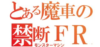 とある魔車の禁断ＦＲ（モンスターマシン）