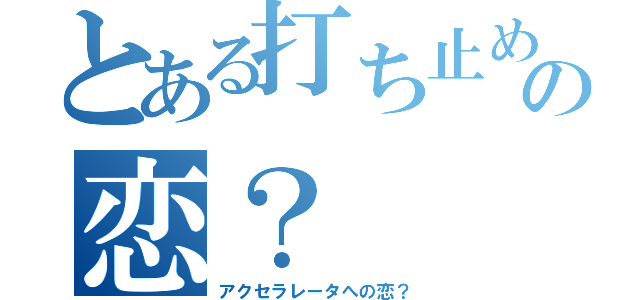 とある打ち止めの恋？（アクセラレータへの恋？）